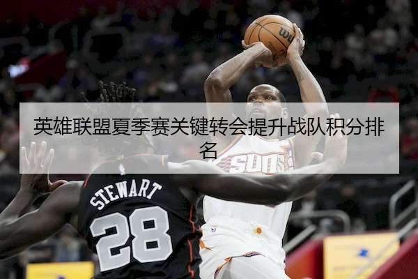 英雄联盟夏季赛关键转会提升战队积分排名