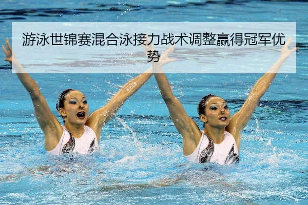 游泳世锦赛混合泳接力战术调整赢得冠军优势