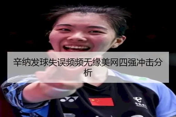 辛纳发球失误频频无缘美网四强冲击分析